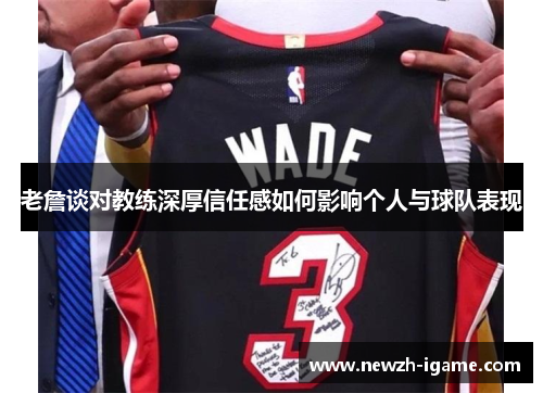 老詹谈对教练深厚信任感如何影响个人与球队表现