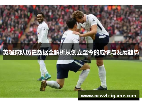 英超球队历史数据全解析从创立至今的成绩与发展趋势
