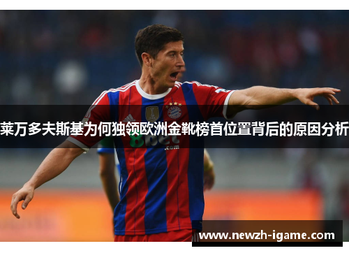 莱万多夫斯基为何独领欧洲金靴榜首位置背后的原因分析