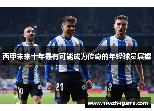 西甲未来十年最有可能成为传奇的年轻球员展望