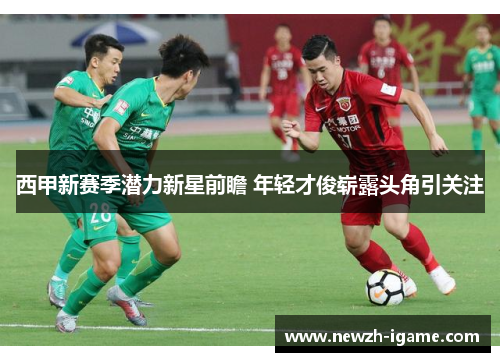 西甲新赛季潜力新星前瞻 年轻才俊崭露头角引关注