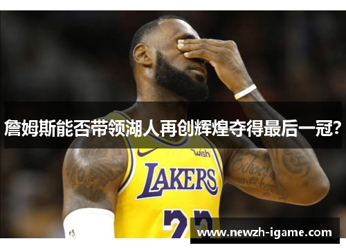 詹姆斯能否带领湖人再创辉煌夺得最后一冠？