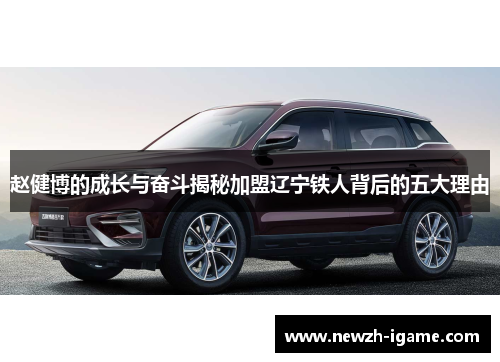 赵健博的成长与奋斗揭秘加盟辽宁铁人背后的五大理由