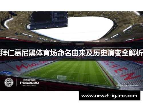 拜仁慕尼黑体育场命名由来及历史演变全解析