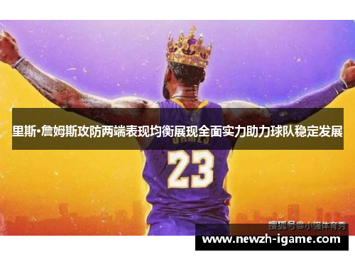 里斯·詹姆斯攻防两端表现均衡展现全面实力助力球队稳定发展