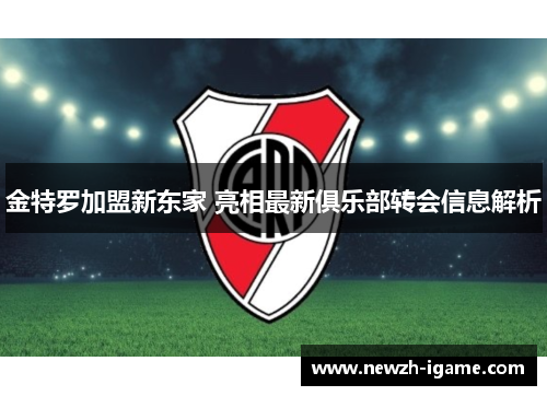金特罗加盟新东家 亮相最新俱乐部转会信息解析