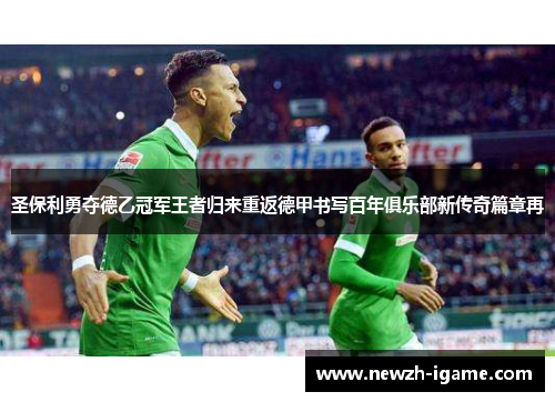 圣保利勇夺德乙冠军王者归来重返德甲书写百年俱乐部新传奇篇章再