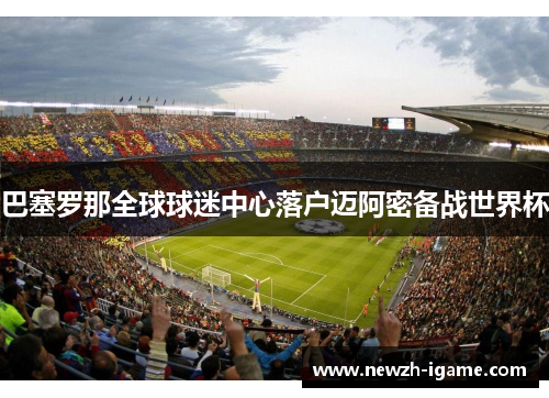 巴塞罗那全球球迷中心落户迈阿密备战世界杯