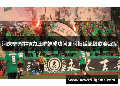 河床奋勇拼搏力压群雄成功问鼎阿根廷超级联赛冠军