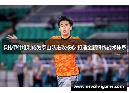 卡扎伊什维利成为泰山队进攻核心 打造全新锋线战术体系