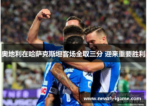 奥地利在哈萨克斯坦客场全取三分 迎来重要胜利